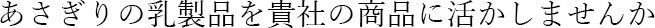 あさぎりの乳製品を貴社の商品に活かしませんか